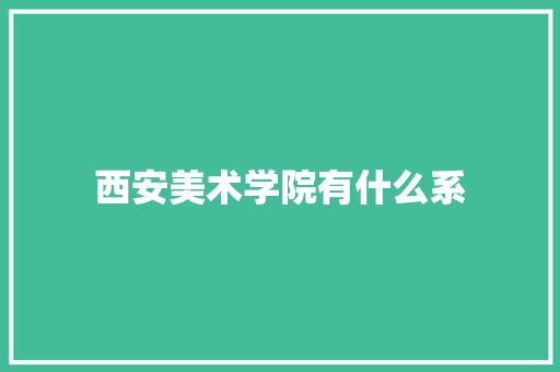 西安美术学院有什么系