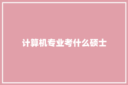 计算机专业考什么硕士