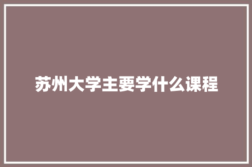 苏州大学主要学什么课程