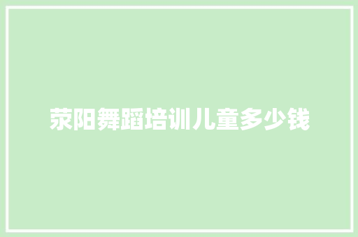 荥阳舞蹈培训儿童多少钱