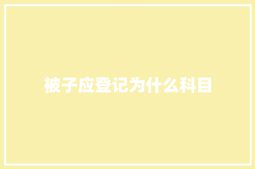 被子应登记为什么科目