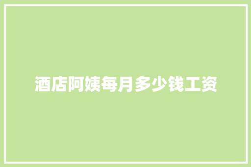酒店阿姨每月多少钱工资