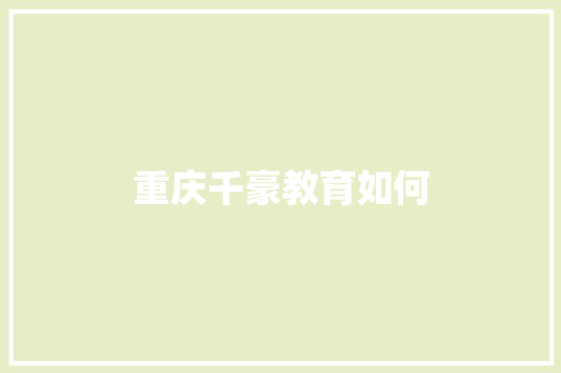 重庆千豪教育如何