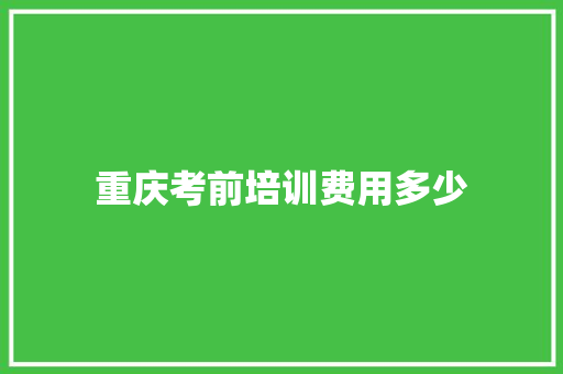 重庆考前培训费用多少