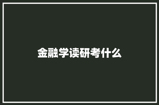 金融学读研考什么 项目管理范文