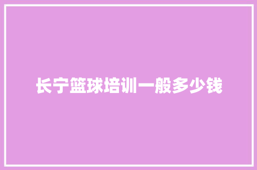 长宁篮球培训一般多少钱