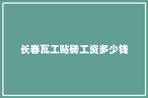 长春瓦工贴砖工资多少钱