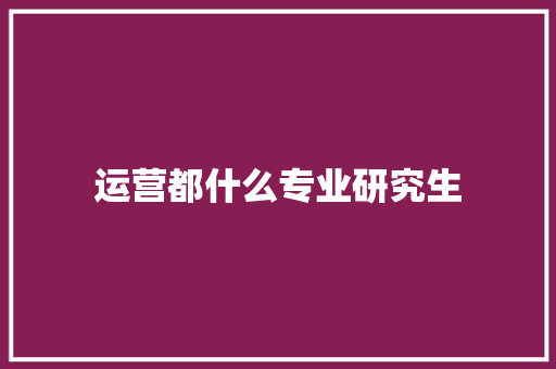 运营都什么专业研究生