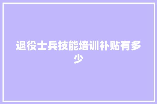 退役士兵技能培训补贴有多少