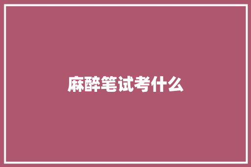 麻醉笔试考什么
