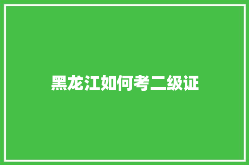 黑龙江如何考二级证
