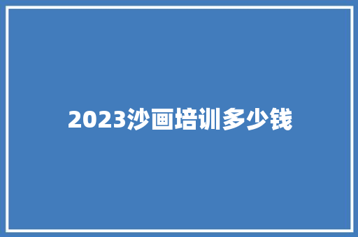 2023沙画培训多少钱