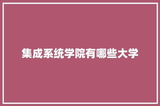 集成系统学院有哪些大学 演讲稿范文