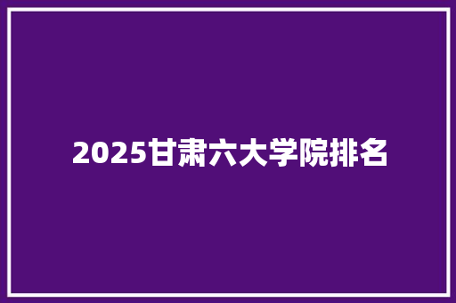 2025甘肃六大学院排名