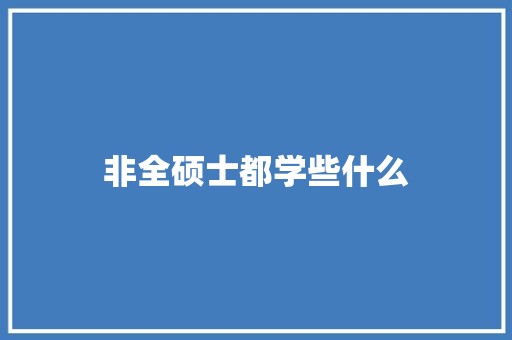 非全硕士都学些什么
