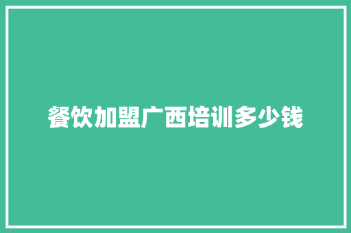 餐饮加盟广西培训多少钱
