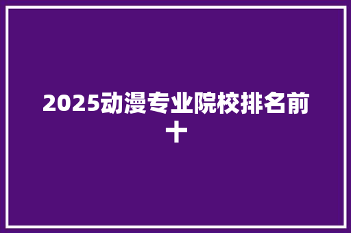 2025动漫专业院校排名前十