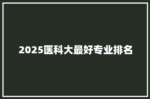 2025医科大最好专业排名