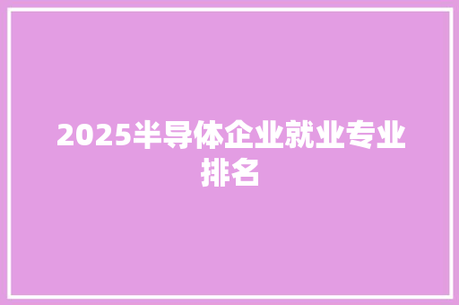 2025半导体企业就业专业排名
