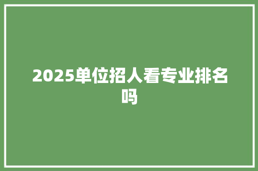 2025单位招人看专业排名吗