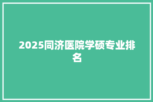 2025同济医院学硕专业排名
