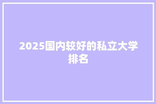 2025国内较好的私立大学排名