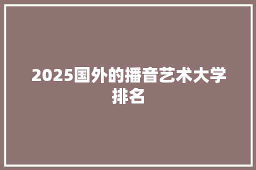 2025国外的播音艺术大学排名
