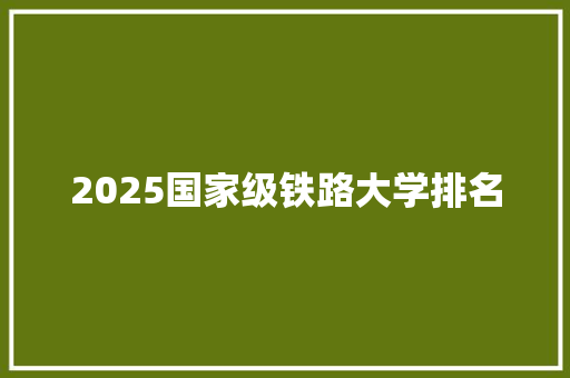 2025国家级铁路大学排名