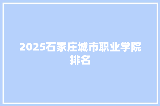 2025石家庄城市职业学院排名