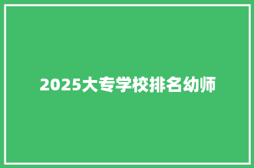 2025大专学校排名幼师