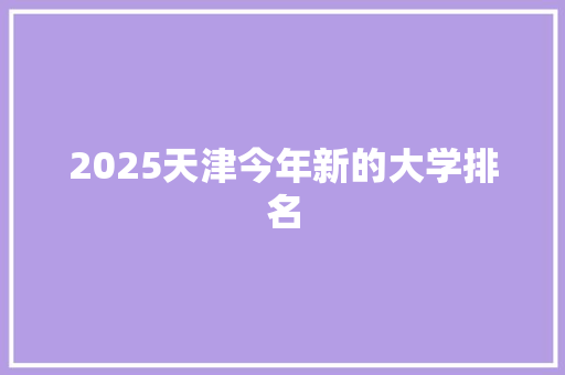2025天津今年新的大学排名