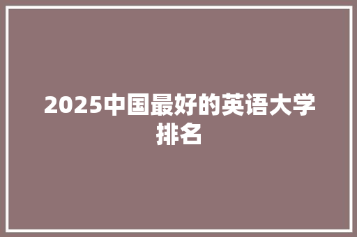 2025中国最好的英语大学排名