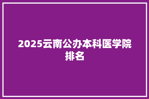 2025云南公办本科医学院排名