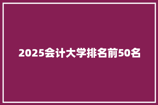 2025会计大学排名前50名