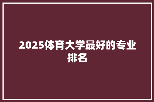 2025体育大学最好的专业排名