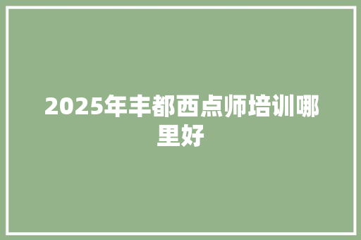 2025年丰都西点师培训哪里好