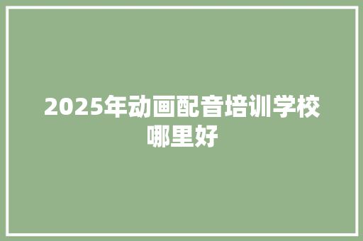 2025年动画配音培训学校哪里好