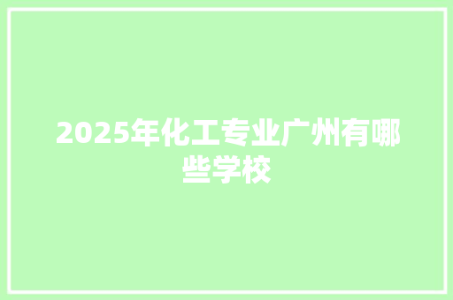 2025年化工专业广州有哪些学校