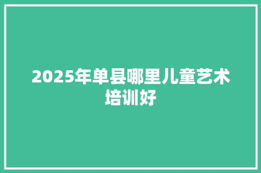 2025年单县哪里儿童艺术培训好