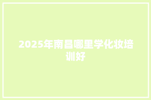 2025年南昌哪里学化妆培训好