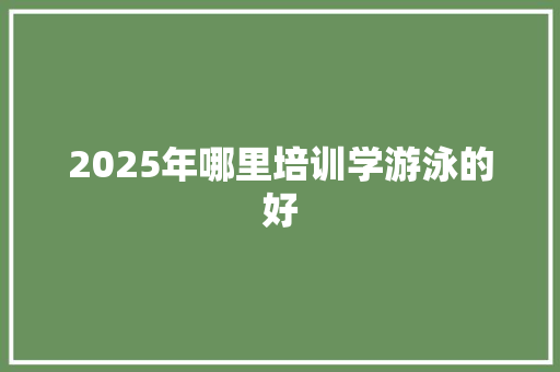2025年哪里培训学游泳的好