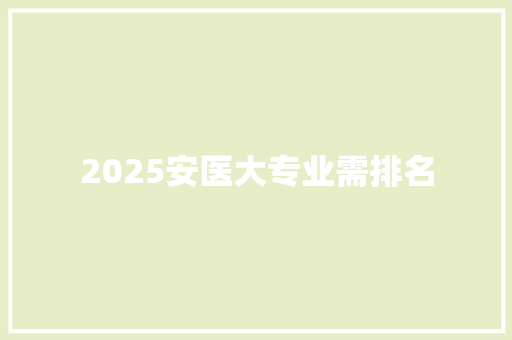 2025安医大专业需排名