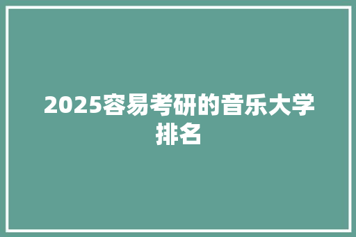 2025容易考研的音乐大学排名