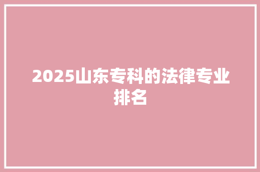 2025山东专科的法律专业排名