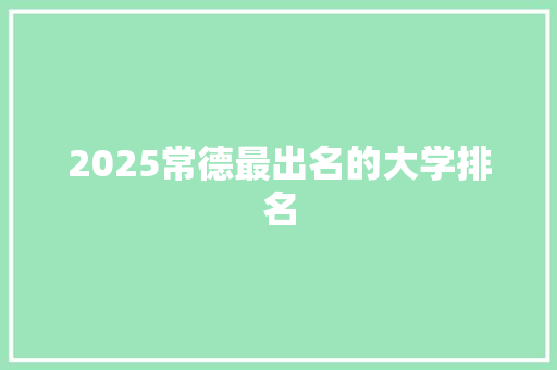 2025常德最出名的大学排名