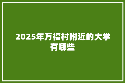2025年万福村附近的大学有哪些