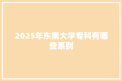 2025年东南大学专科有哪些系别