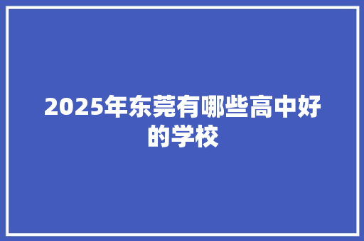 2025年东莞有哪些高中好的学校