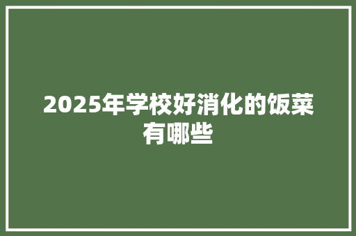 2025年学校好消化的饭菜有哪些