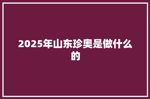 2025年山东珍奥是做什么的